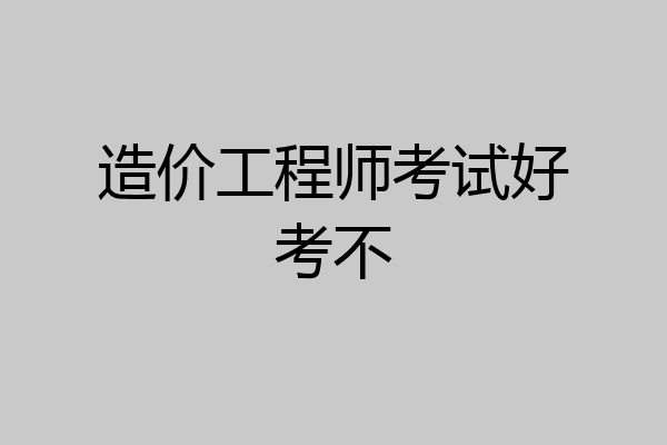 造价工程师考试好考不