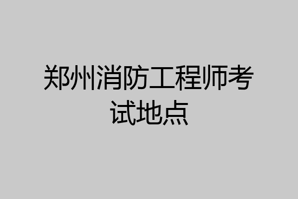 郑州消防工程师考试地点