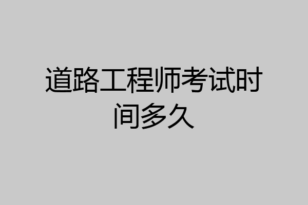 道路工程师考试时间多久
