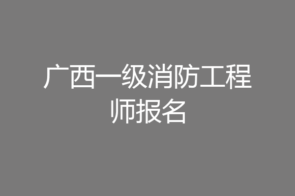 广西一级消防工程师报名