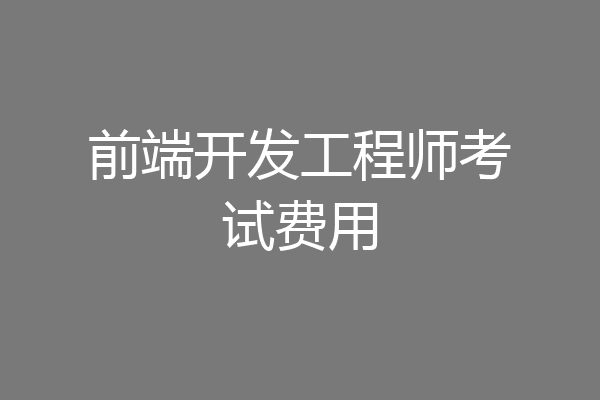 前端开发工程师考试费用
