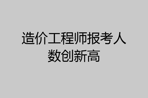 造价工程师报考人数创新高