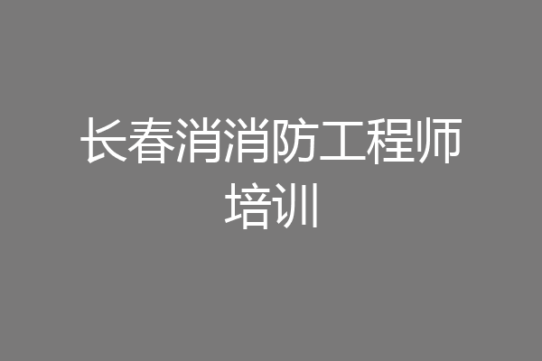 长春消消防工程师培训
