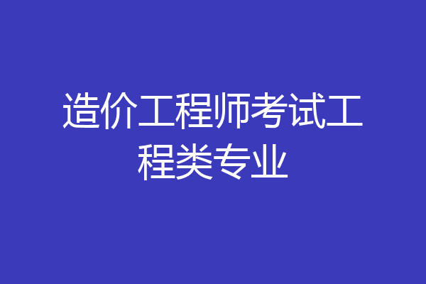 造价工程师考试工程类专业