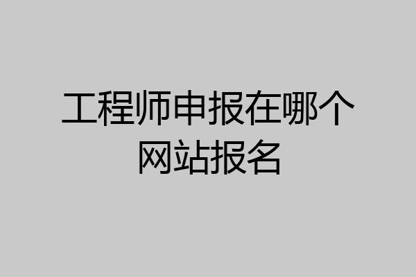 工程师申报在哪个网站报名
