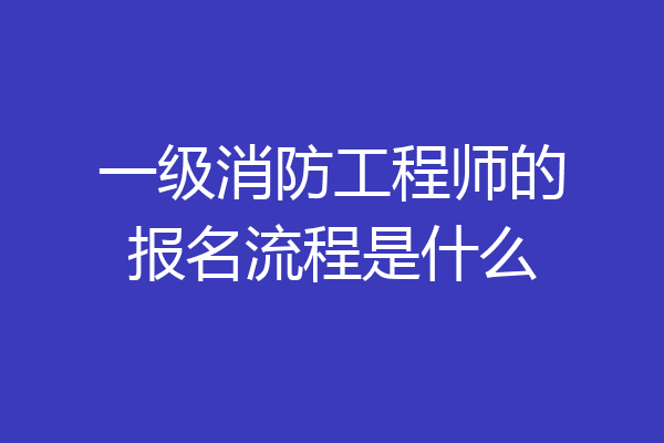 一级消防工程师的报名流程是什么