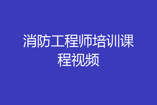 消防工程师培训课程视频