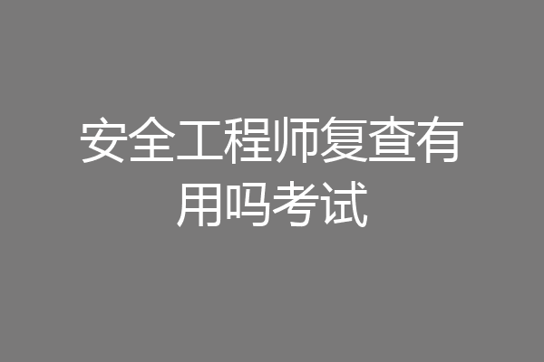 安全工程师复查有用吗考试