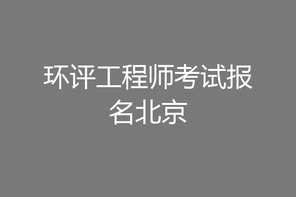 环评工程师考试报名北京