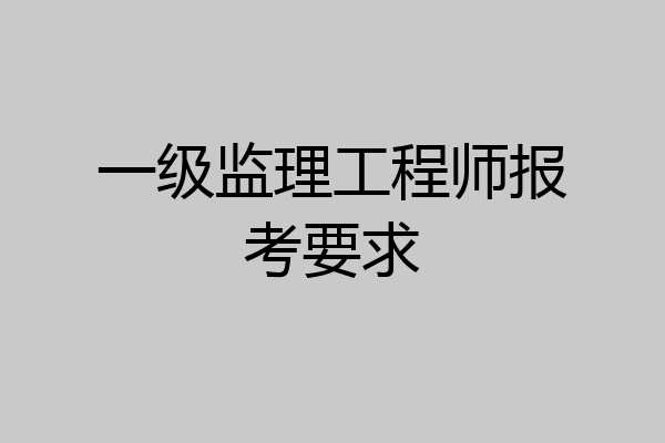 一级监理工程师报考要求