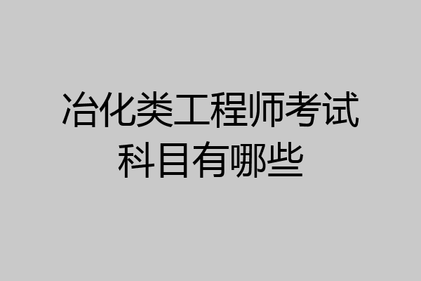 冶化类工程师考试科目有哪些