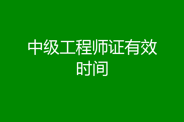 中级工程师证有效时间