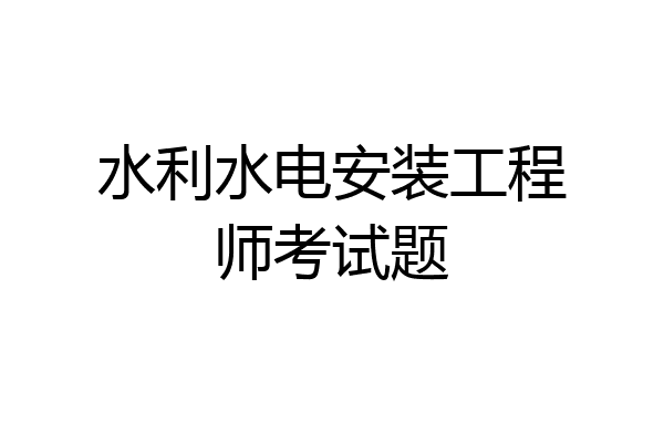 水利水电安装工程师考试题
