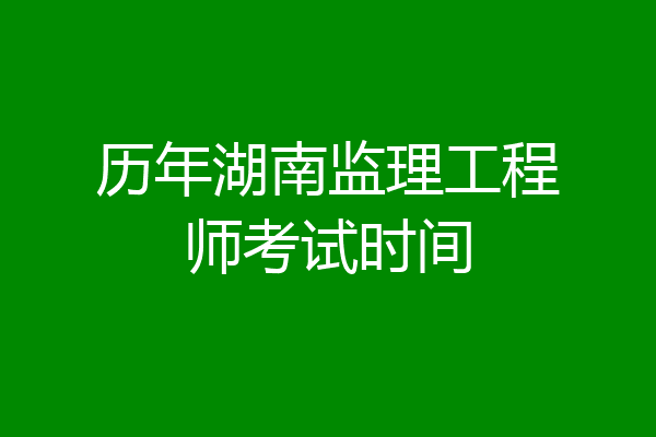 历年湖南监理工程师考试时间