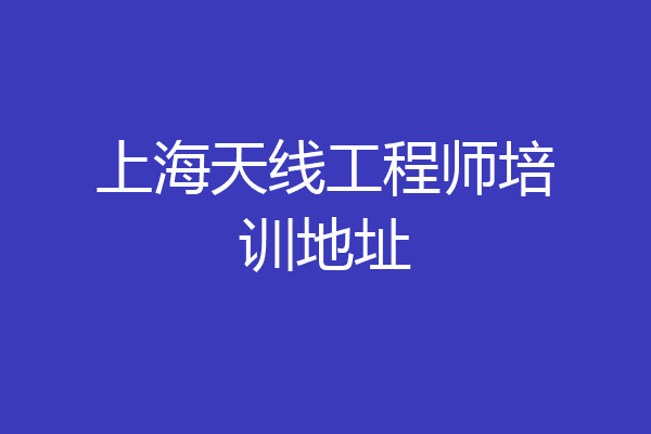 上海天线工程师培训地址