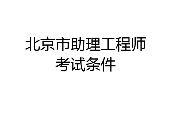 北京市助理工程师考试条件