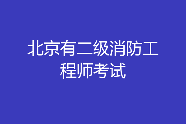 北京有二级消防工程师考试