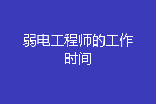 弱电工程师的工作时间