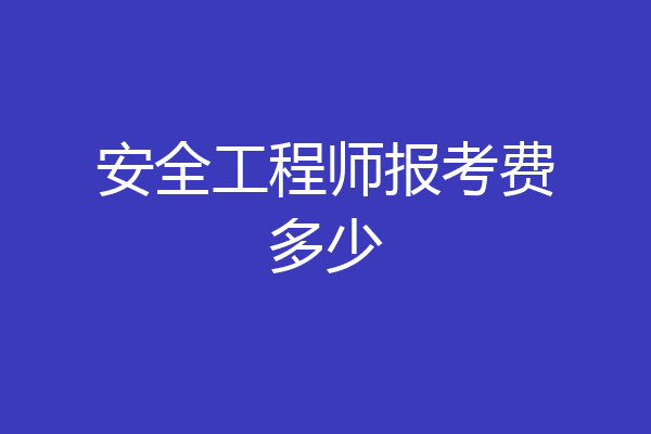安全工程师报考费多少