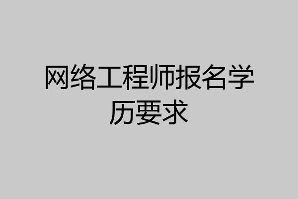 网络工程师报名学历要求