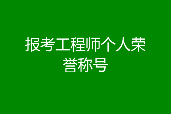 报考工程师个人荣誉称号