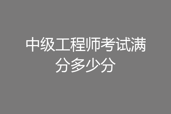中级工程师考试满分多少分
