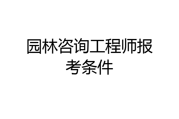 园林咨询工程师报考条件