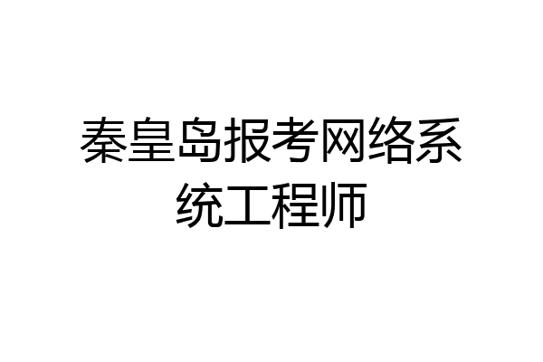 秦皇岛报考网络系统工程师