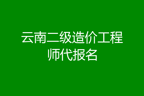 云南二级造价工程师代报名