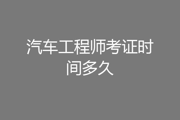汽车工程师考证时间多久