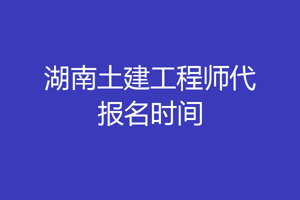 湖南土建工程师代报名时间