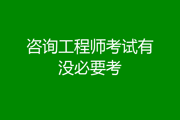 咨询工程师考试有没必要考