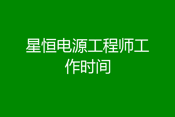 星恒电源工程师工作时间