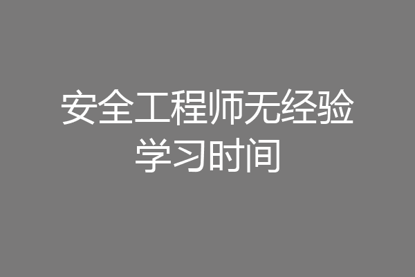 安全工程师无经验学习时间
