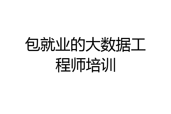 包就业的大数据工程师培训