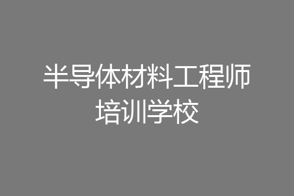 半导体材料工程师培训学校