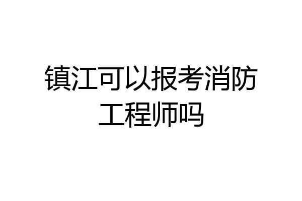 镇江可以报考消防工程师吗