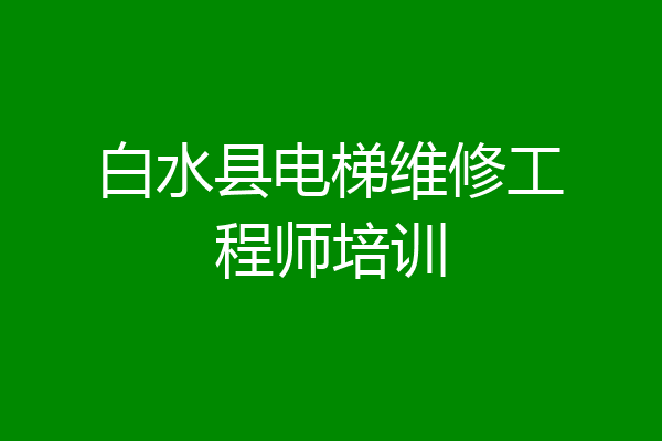 白水县电梯维修工程师培训