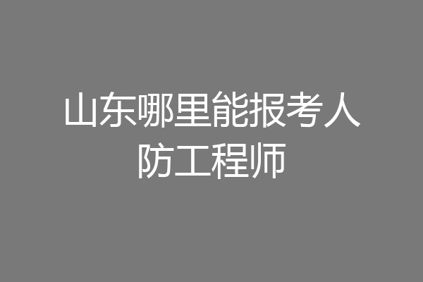 山东哪里能报考人防工程师