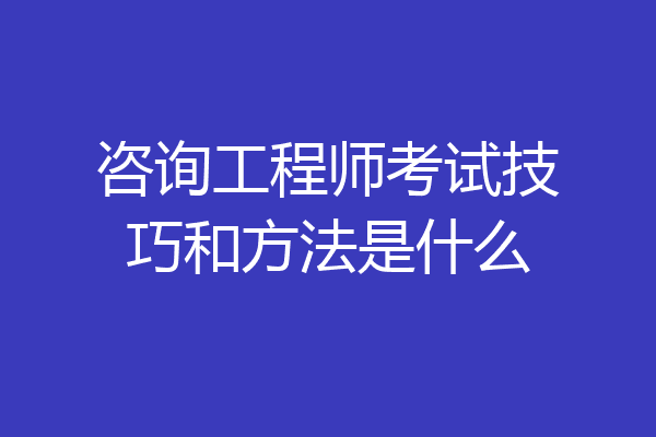 咨询工程师考试技巧和方法是什么