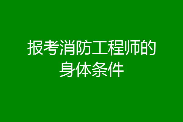 报考消防工程师的身体条件