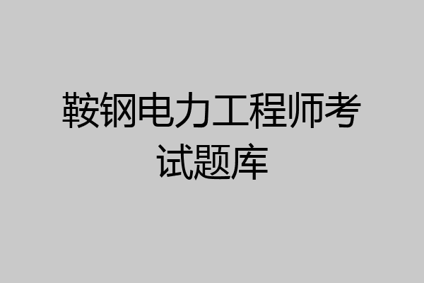 鞍钢电力工程师考试题库