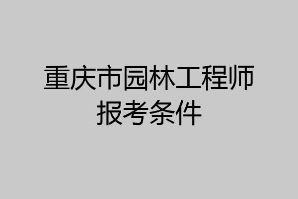 重庆市园林工程师报考条件