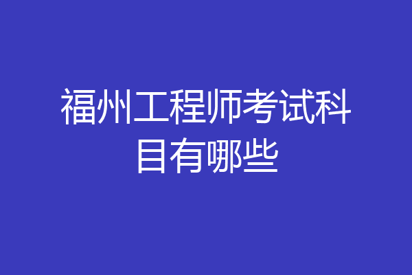 福州工程师考试科目有哪些