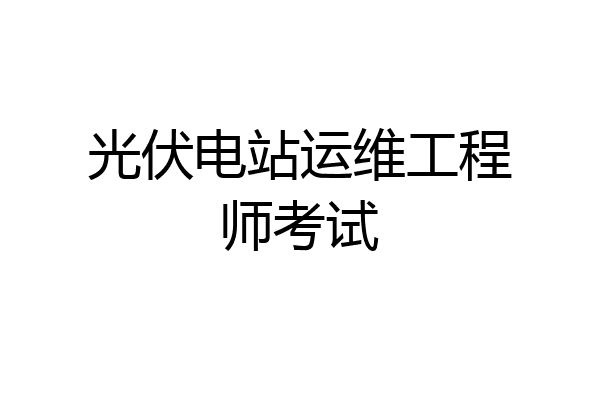 光伏电站运维工程师考试