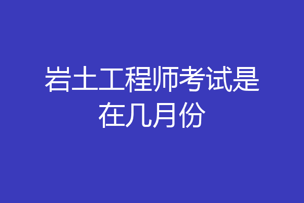 岩土工程师考试是在几月份