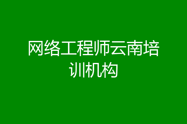 网络工程师云南培训机构