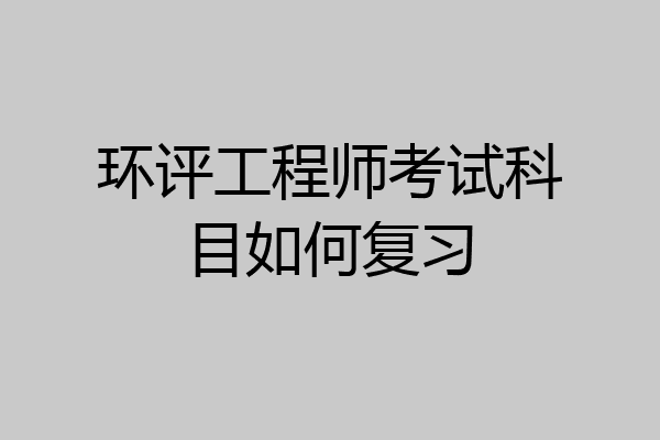 环评工程师考试科目如何复习