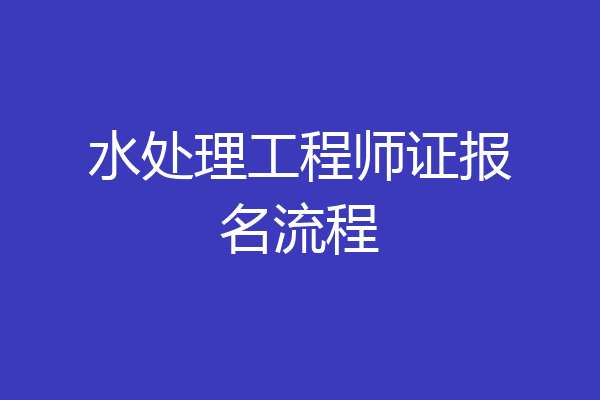 水处理工程师证报名流程