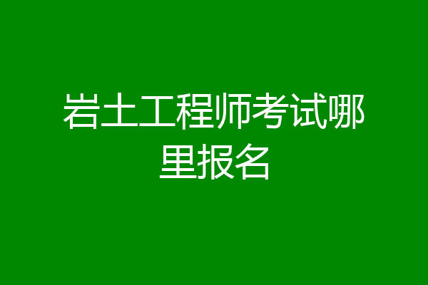 岩土工程师考试哪里报名
